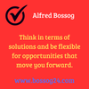 Posting by Alfred Bossog. Think in terms of solutions and be flexible for opportunities that move you forward.